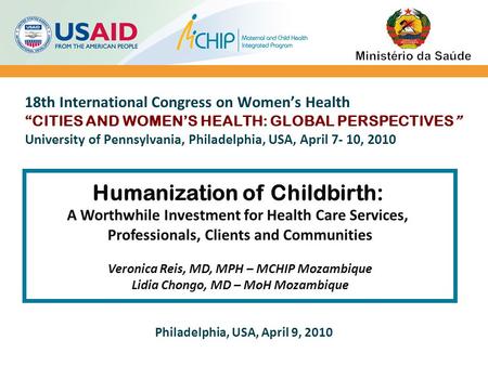 Humanization of Childbirth: A Worthwhile Investment for Health Care Services, Professionals, Clients and Communities Veronica Reis, MD, MPH – MCHIP Mozambique.