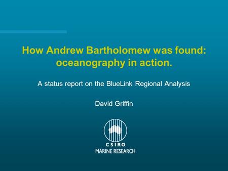 How Andrew Bartholomew was found: oceanography in action. A status report on the BlueLink Regional Analysis David Griffin.