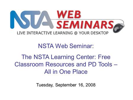 NSTA Web Seminar: The NSTA Learning Center: Free Classroom Resources and PD Tools – All in One Place LIVE INTERACTIVE YOUR DESKTOP Tuesday,