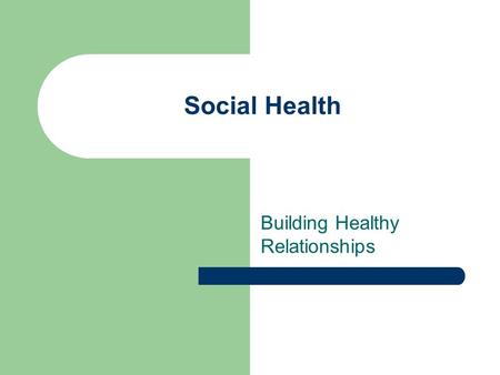 Social Health Building Healthy Relationships. Social Health Your ability to get along with the people around you. – Three Key Skills Communication Compromise.