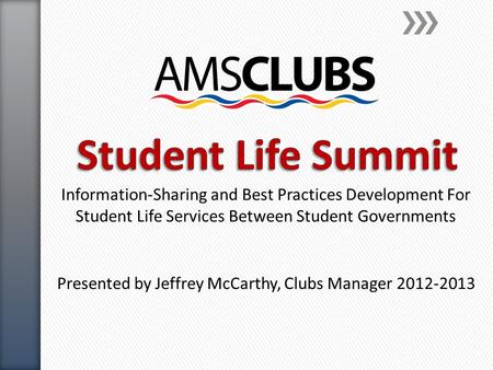 Information-Sharing and Best Practices Development For Student Life Services Between Student Governments Presented by Jeffrey McCarthy, Clubs Manager 2012-2013.