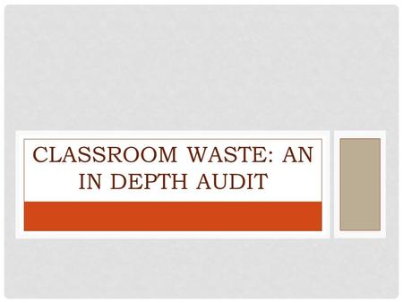 CLASSROOM WASTE: AN IN DEPTH AUDIT. OUR MISSION Conduct an analysis of the waste generated in the classroom. Determine proper solutions to divert waste.