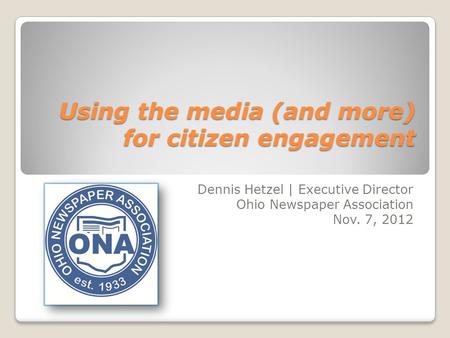 Using the media (and more) for citizen engagement Dennis Hetzel | Executive Director Ohio Newspaper Association Nov. 7, 2012.