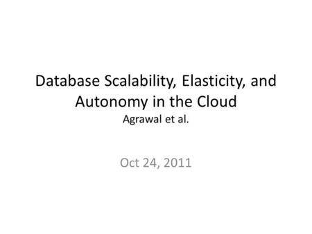 Database Scalability, Elasticity, and Autonomy in the Cloud Agrawal et al. Oct 24, 2011.