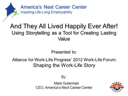 America’s Next Career Center Inspiring Life-Long Employability And They All Lived Happily Ever After! Using Storytelling as a Tool for Creating Lasting.
