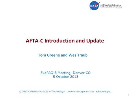 Jet Propulsion Laboratory California Institute of Technology AFTA-C Introduction and Update Tom Greene and Wes Traub 1 ExoPAG-8 Meeting, Denver CO 5 October.