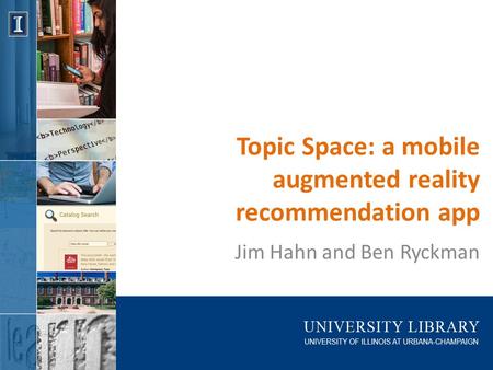 Topic Space: a mobile augmented reality recommendation app Jim Hahn and Ben Ryckman.