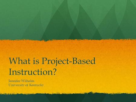 What is Project-Based Instruction? Jennifer Wilhelm University of Kentucky.