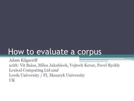 How to evaluate a corpus Adam Kilgarriff with: Vit Baisa, Milos Jakubicek, Vojtech Kovar, Pavel Rychly Lexical Computing Ltd and Leeds University / FI,