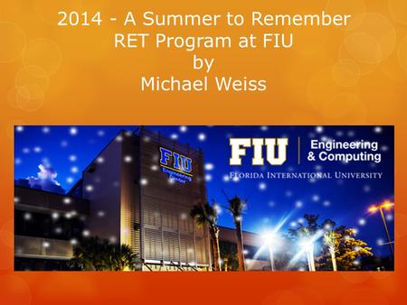 2014 - A Summer to Remember RET Program at FIU by Michael Weiss.