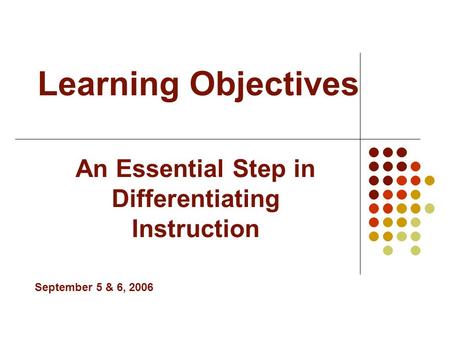 Learning Objectives An Essential Step in Differentiating Instruction September 5 & 6, 2006.
