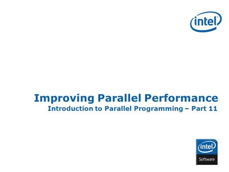 INTEL CONFIDENTIAL Improving Parallel Performance Introduction to Parallel Programming – Part 11.