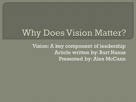 Vision: A key component of leadership Article written by: Burt Nanus Presented by: Alex McCann.