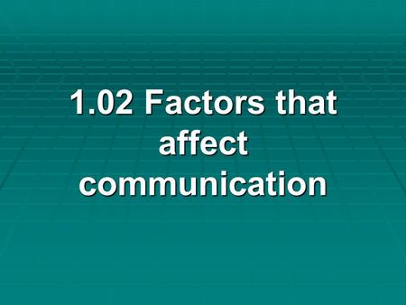 1.02 Factors that affect communication 1.02 Factors that affect communication.