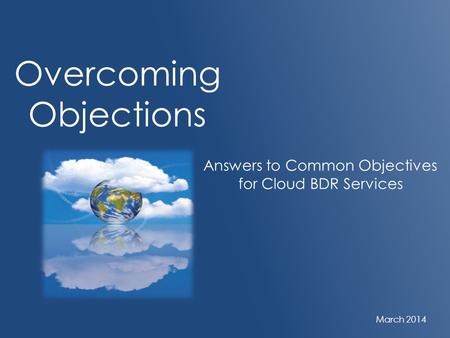 Overcoming Objections Answers to Common Objectives for Cloud BDR Services March 2014.