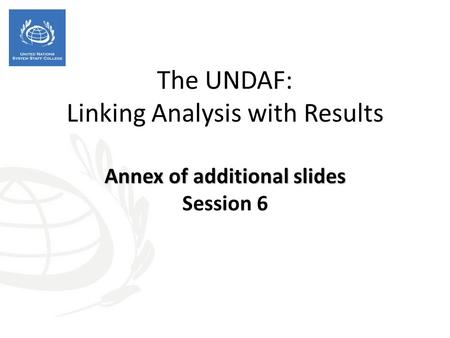 Annex of additional slides The UNDAF: Linking Analysis with Results Annex of additional slides Session 6.