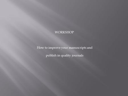WORKSHOP How to improve your manuscripts and publish in quality journals.