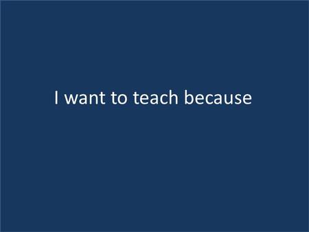 I have always had a natural ability and a love of teaching. I want to impart and gain knowledge from children. Some great teachers taught me and because.