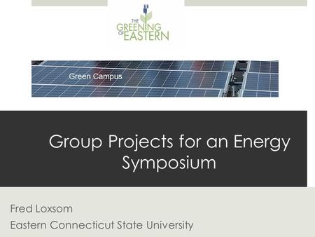 Group Projects for an Energy Symposium Fred Loxsom Eastern Connecticut State University.