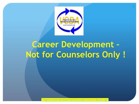 Career Development – Not for Counselors Only ! Virginia Career Developoment Association (www.vcdaweb.org) 1.