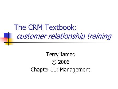 The CRM Textbook: customer relationship training Terry James © 2006 Chapter 11: Management.