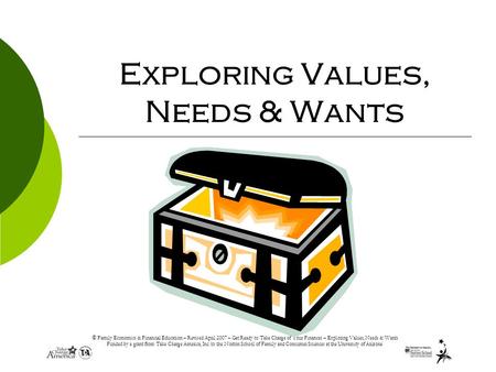 © Family Economics & Financial Education – Revised April 2007 – Get Ready to Take Charge of Your Finances – Exploring Values, Needs & Wants Funded by a.