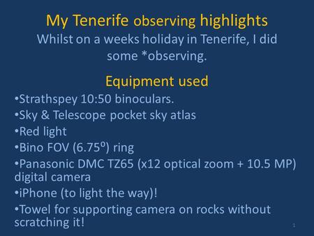 My Tenerife observing highlights Whilst on a weeks holiday in Tenerife, I did some *observing. Equipment used Strathspey 10:50 binoculars. Sky & Telescope.