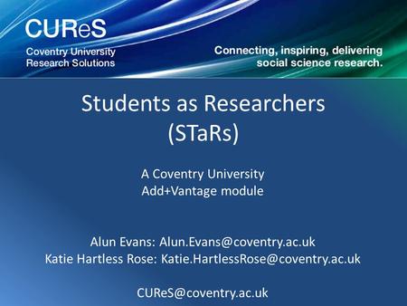 Students as Researchers (STaRs) A Coventry University Add+Vantage module Alun Evans: Katie Hartless Rose:
