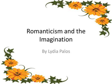 Romanticism and the Imagination By Lydia Palos. Context  Romanticism emerged within the years from 1789 to 1832  Shift in values from neoclassicism.