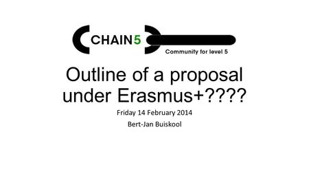 Outline of a proposal under Erasmus+???? Friday 14 February 2014 Bert-Jan Buiskool.