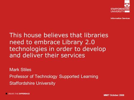MMIT October 2008 This house believes that libraries need to embrace Library 2.0 technologies in order to develop and deliver their services Mark Stiles.