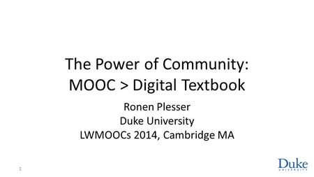 The Power of Community: MOOC > Digital Textbook Ronen Plesser Duke University LWMOOCs 2014, Cambridge MA 1.