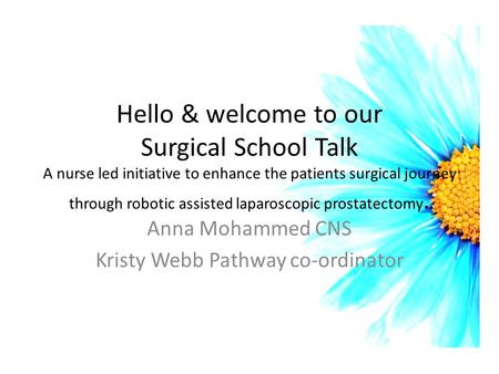 Hello & welcome to our Surgical School Talk A nurse led initiative to enhance the patients surgical journey through robotic assisted laparoscopic prostatectomy.