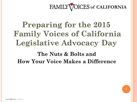 Preparing for the 2015 Family Voices of California Legislative Advocacy Day 1 The Nuts & Bolts and How Your Voice Makes a Difference.