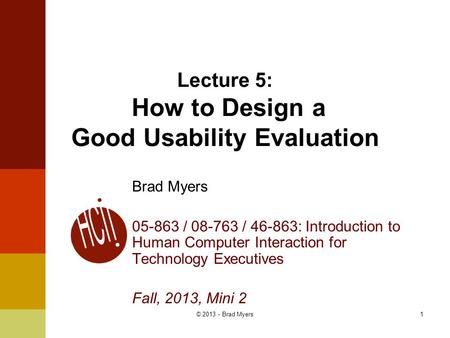 1 Lecture 5: How to Design a Good Usability Evaluation Brad Myers 05-863 / 08-763 / 46-863: Introduction to Human Computer Interaction for Technology Executives.
