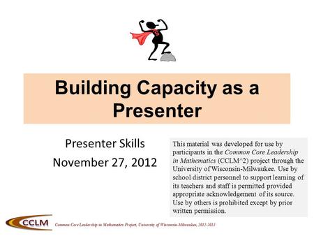 Common Core Leadership in Mathematics Project, University of Wisconsin-Milwaukee, 2012-2013 Building Capacity as a Presenter Presenter Skills November.