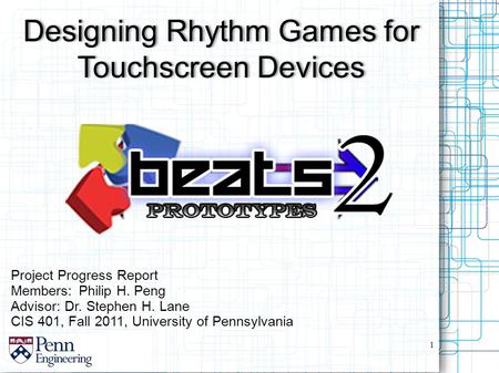 Project Progress Report Members:Philip H. Peng Advisor: Dr. Stephen H. Lane CIS 401, Fall 2011, University of Pennsylvania Designing Rhythm Games for Touchscreen.