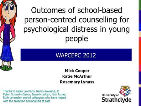 Outcomes of school-based person-centred counselling for psychological distress in young people Mick Cooper Katie McArthur Rosemary Lynass WAPCEPC 2012.