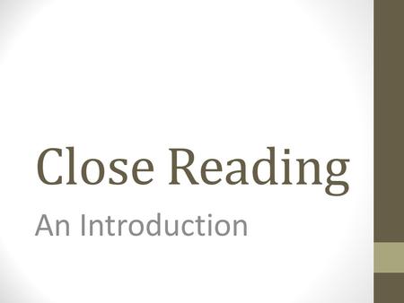 Close Reading An Introduction. Why “Close Reading”? A step toward determining if a text is worth reading in the first place A way to take ownership of.