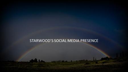 STARWOOD’S SOCIAL MEDIA PRESENCE. WHY IS SOCIAL MEDIA AN IMPORTANT PLACE TO TELL YOUR STORY?
