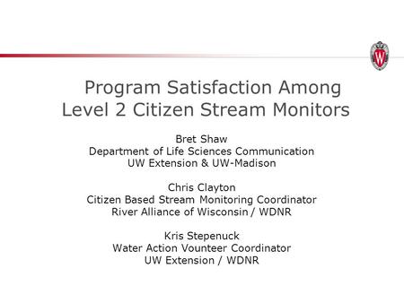 Program Satisfaction Among Level 2 Citizen Stream Monitors Bret Shaw Department of Life Sciences Communication UW Extension & UW-Madison Chris Clayton.