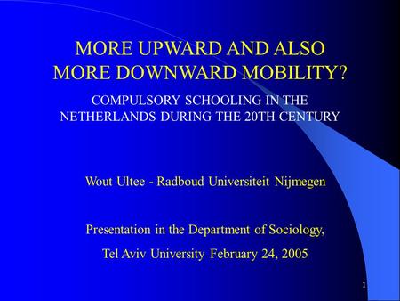1 MORE UPWARD AND ALSO MORE DOWNWARD MOBILITY? COMPULSORY SCHOOLING IN THE NETHERLANDS DURING THE 20TH CENTURY Wout Ultee - Radboud Universiteit Nijmegen.
