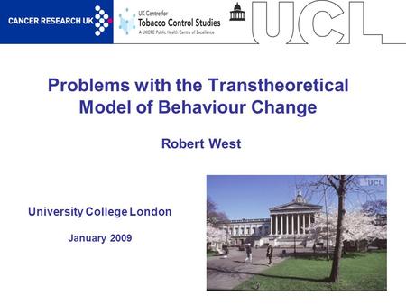 1 Problems with the Transtheoretical Model of Behaviour Change University College London January 2009 Robert West.