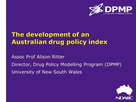 The development of an Australian drug policy index Assoc Prof Alison Ritter Director, Drug Policy Modelling Program (DPMP) University of New South Wales.