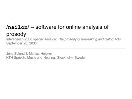 / nailon / – software for online analysis of prosody Interspeech 2006 special session: The prosody of turn-taking and dialog acts September 20, 2006 Jens.