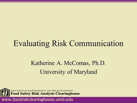 Evaluating Risk Communication Katherine A. McComas, Ph.D. University of Maryland.