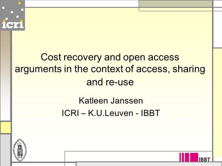 Cost recovery and open access arguments in the context of access, sharing and re-use Katleen Janssen ICRI – K.U.Leuven - IBBT.