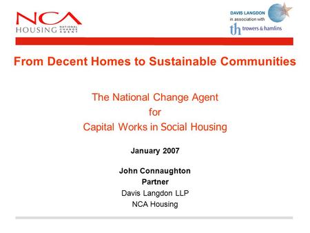 In association with From Decent Homes to Sustainable Communities The National Change Agent for Capital Works in Social Housing January 2007 John Connaughton.
