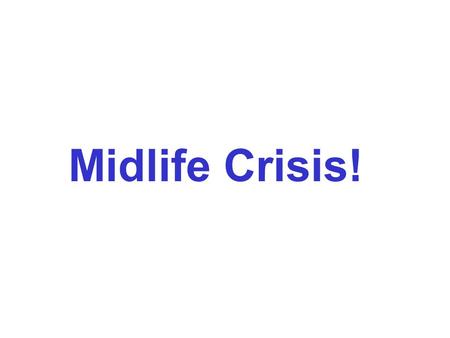 Midlife Crisis!. I've seen two shows lately that went on and on about how mid- life is a great time for women. Just last week Oprah had a whole show on.