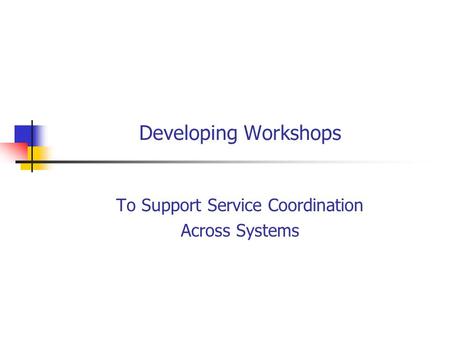 Developing Workshops To Support Service Coordination Across Systems.